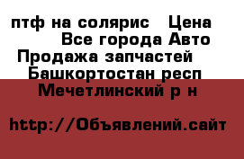 птф на солярис › Цена ­ 1 500 - Все города Авто » Продажа запчастей   . Башкортостан респ.,Мечетлинский р-н